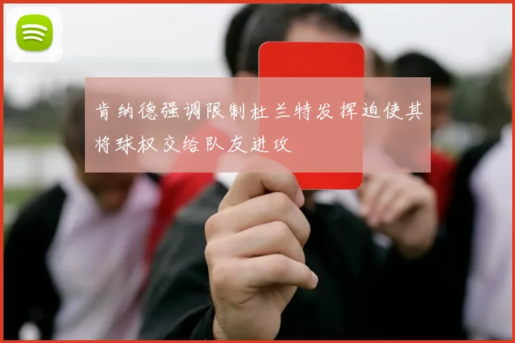 肯纳德强调限制杜兰特发挥迫使其将球权交给队友进攻