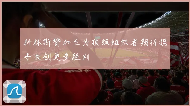 科林斯赞加兰为顶级组织者期待携手共创更多胜利