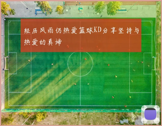 经历风雨仍热爱篮球KD分享坚持与热爱的真谛