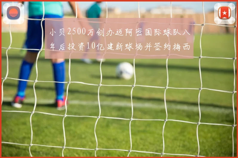 小贝2500万创办迈阿密国际球队八年后投资10亿建新球场并签约梅西