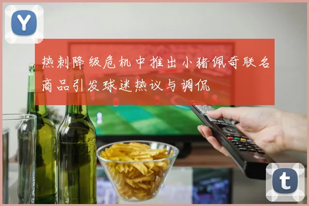 热刺降级危机中推出小猪佩奇联名商品引发球迷热议与调侃