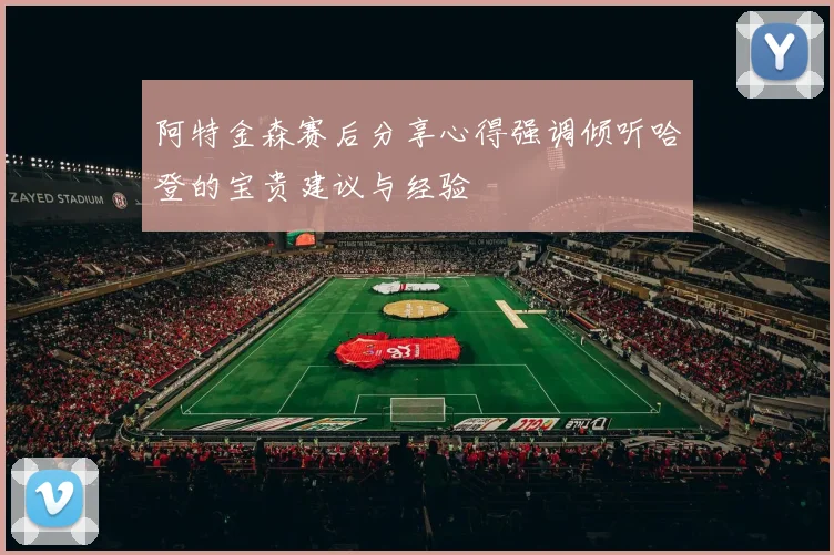 阿特金森赛后分享心得强调倾听哈登的宝贵建议与经验