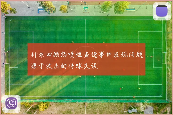 科尔回顾怒喷理查德事件发现问题源于波杰的传球失误