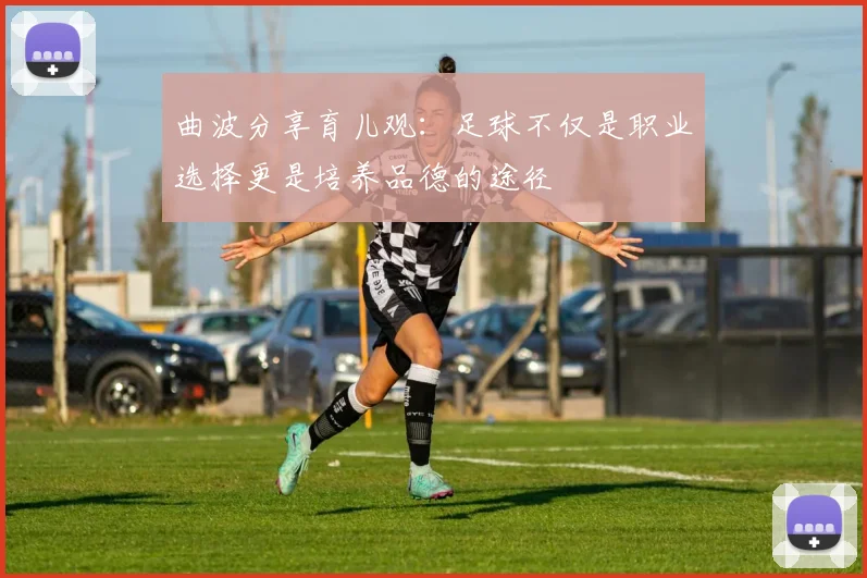 曲波分享育儿观：足球不仅是职业选择更是培养品德的途径